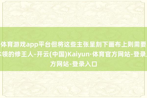 体育游戏app平台但将这些主张呈刻下画布上则需要长本领的修王人-开云(中国)Kaiyun·体育官方网站-登录入口