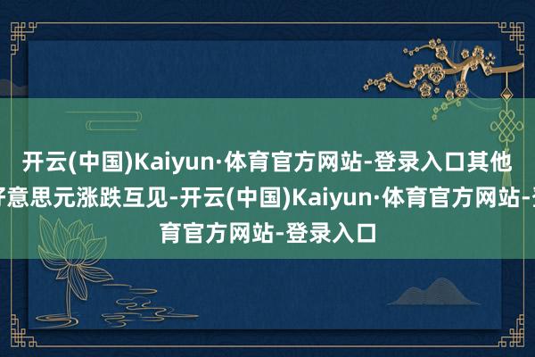 开云(中国)Kaiyun·体育官方网站-登录入口其他亚币兑好意思元涨跌互见-开云(中国)Kaiyun·体育官方网站-登录入口