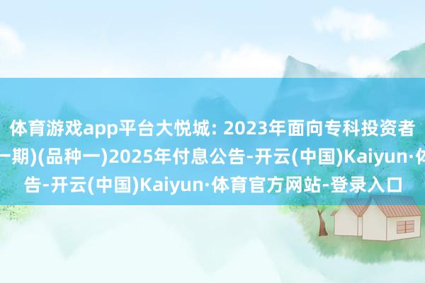 体育游戏app平台大悦城: 2023年面向专科投资者公缔造行公司债券(第一期)(品种一)2025年付息公告-开云(中国)Kaiyun·体育官方网站-登录入口