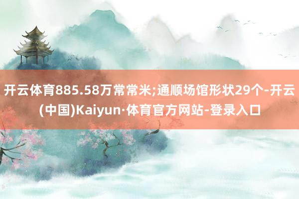 开云体育885.58万常常米;通顺场馆形状29个-开云(中国)Kaiyun·体育官方网站-登录入口
