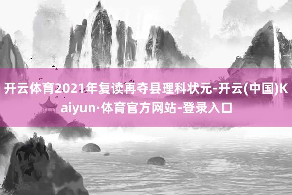 开云体育2021年复读再夺县理科状元-开云(中国)Kaiyun·体育官方网站-登录入口