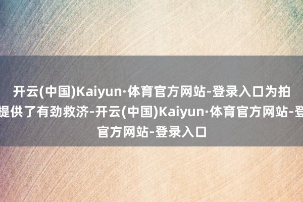 开云(中国)Kaiyun·体育官方网站-登录入口为拍摄制作提供了有劲救济-开云(中国)Kaiyun·体育官方网站-登录入口