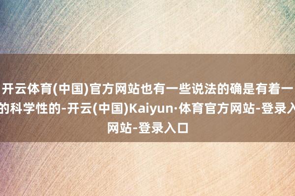 开云体育(中国)官方网站也有一些说法的确是有着一定的科学性的-开云(中国)Kaiyun·体育官方网站-登录入口