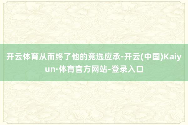 开云体育从而终了他的竞选应承-开云(中国)Kaiyun·体育官方网站-登录入口