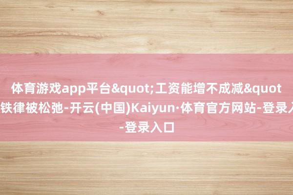 体育游戏app平台"工资能增不成减"的铁律被松弛-开云(中国)Kaiyun·体育官方网站-登录入口