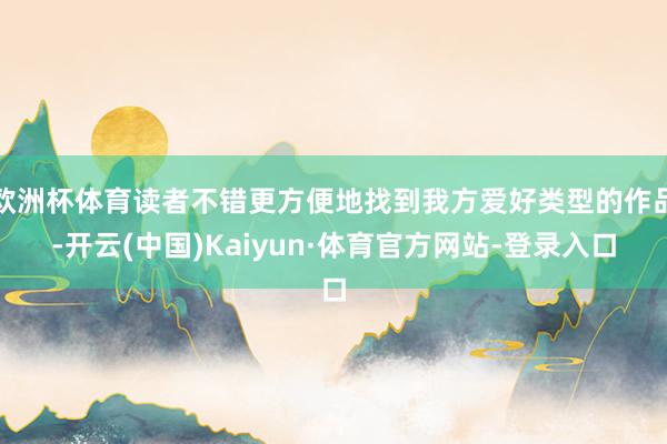 欧洲杯体育读者不错更方便地找到我方爱好类型的作品-开云(中国)Kaiyun·体育官方网站-登录入口