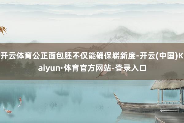 开云体育公正面包胚不仅能确保崭新度-开云(中国)Kaiyun·体育官方网站-登录入口