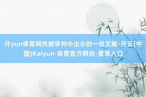 开yun体育网　　凭据审判中出示的一份文献-开云(中国)Kaiyun·体育官方网站-登录入口