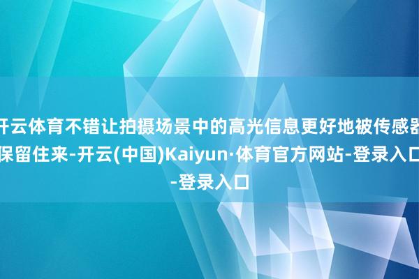 开云体育不错让拍摄场景中的高光信息更好地被传感器保留住来-开云(中国)Kaiyun·体育官方网站-登录入口