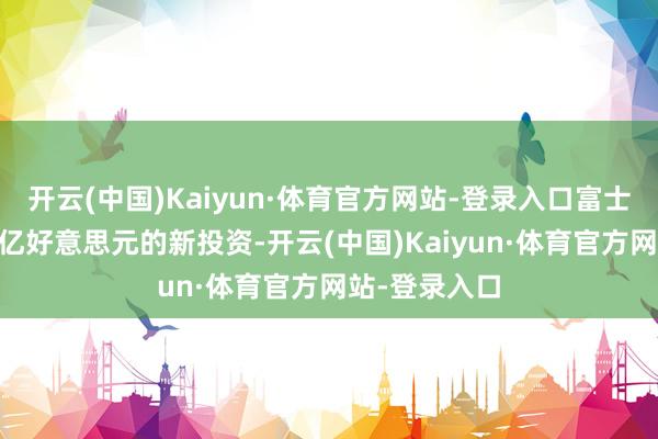 开云(中国)Kaiyun·体育官方网站-登录入口富士康在印度15亿好意思元的新投资-开云(中国)Kaiyun·体育官方网站-登录入口