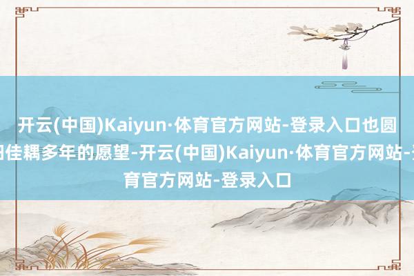 开云(中国)Kaiyun·体育官方网站-登录入口也圆了肖崇阳佳耦多年的愿望-开云(中国)Kaiyun·体育官方网站-登录入口