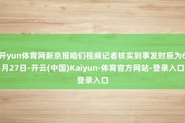 开yun体育网新京报咱们视频记者核实到事发时辰为6月27日-开云(中国)Kaiyun·体育官方网站-登录入口