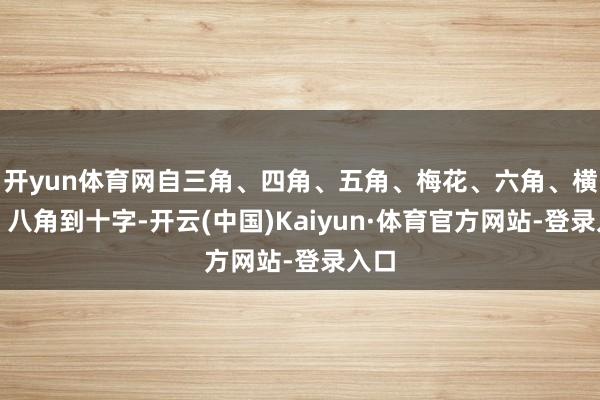开yun体育网自三角、四角、五角、梅花、六角、横圭、八角到十字-开云(中国)Kaiyun·体育官方网站-登录入口