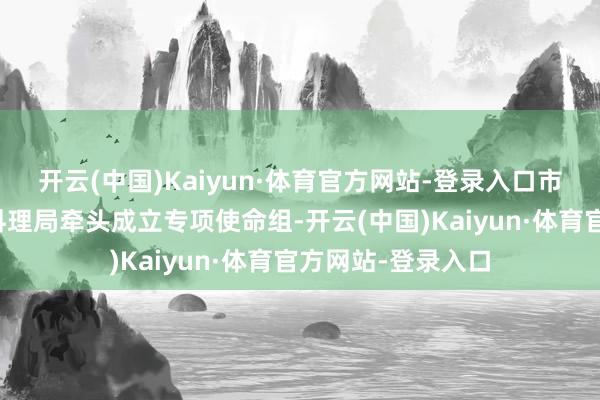 开云(中国)Kaiyun·体育官方网站-登录入口市政务作事和数据料理局牵头成立专项使命组-开云(中国)Kaiyun·体育官方网站-登录入口
