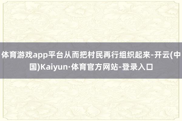 体育游戏app平台从而把村民再行组织起来-开云(中国)Kaiyun·体育官方网站-登录入口