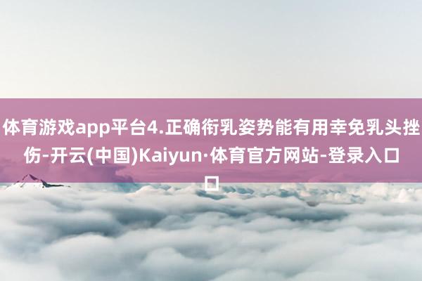 体育游戏app平台4.正确衔乳姿势能有用幸免乳头挫伤-开云(中国)Kaiyun·体育官方网站-登录入口